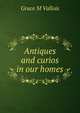 Antiques and curios in our homes, Grace M Vallois 