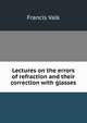 Lectures on the errors of refraction and their correction with glasses, Francis Valk 