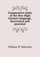 Comparative study of the New High German language, theoretical and practical, William W Valentine 