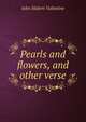 Pearls and flowers, and other verse, John Hubert Valentine 