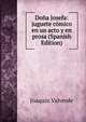 Dona Josefa: juguete comico en un acto y en prosa (Spanish Edition), Joaquin Valverde 