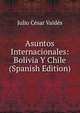 Asuntos Internacionales: Bolivia Y Chile (Spanish Edition), Julio Cesar Valdes 