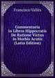 Commentaria in Libros Hippocratis De Ratione Victus in Morbis Acutis (Latin Edition), Francisco Valles 