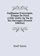 Guillaume D'auvergne, ?v?que De Paris (1228-1249): Sa Vie Et Ses Ouvrages (French Edition), Noel Valois 