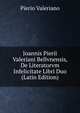 Joannis Pierii Valeriani Bellvnensis, De Literatorvm Infelicitate Libri Duo (Latin Edition), Pierio Valeriano 