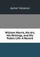 William Morris, His Art, His Writings, and His Public Life: A Record, Aymer Vallance 