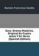 Cora: Drama Historico, Original En Cuatro Actos Y En Verso (Spanish Edition), Ramon Francisco Valdes 
