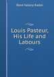 Louis Pasteur, His Life and Labours, Rene? Vallery-Radot 