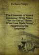 The Elements of Greek Grammar: With Notes for the Use of Those Who Have Made Some Progress in the Language, Richard Valpy 