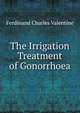 The Irrigation Treatment of Gonorrhoea, Ferdinand Charles Valentine 