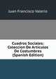 Cuadros Sociales: Coleccion De Articulos De Costumbres (Spanish Edition), Juan Francisco Valerio 