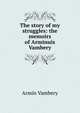 The story of my struggles: the memoirs of Arminuis Vambery, Armin Vambery 