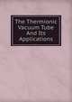 The Thermionic Vacuum Tube And Its Applications, 