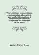 The veterinary compendium; a compendium of practical and useful information. A treatise on the diseases, symptoms and remedies of live stock, Wales E Van Ame 