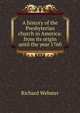 A history of the Presbyterian church in America: from its origin until the year 1760, Richard Webster 