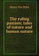 The ruling passion; tales of nature and human nature, Henry Van Dyke 