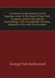 A treatise on the practice in the Supreme court of the state of New York, in equity actions and special proceedings, with an appendix of forms, adapted to the code of procedure ., George Van Santvoord 