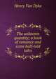 The unknown quantity; a book of romance and some half-told tales, Henry Van Dyke 