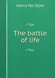 The battle of life, Henry Van Dyke 