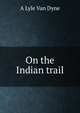 On the Indian trail, A Lyle Van Dyne 