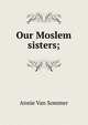 Our Moslem sisters;, Annie Van Sommer 