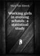 Working girls in evening schools; a statistical study, Mary Van Kleeck 