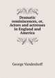 Dramatic reminiscences, or, Actors and actresses in England and America, George Vandenhoff 