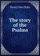The story of the Psalms, Henry Van Dyke 