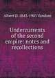 Undercurrents of the second empire: notes and recollections, Albert D. 1843-1903 Vandam 