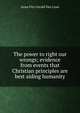 The power to right our wrongs; evidence from events that Christian principles are best aiding humanity, Anna Fitz Gerald Van Loan 