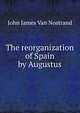 The reorganization of Spain by Augustus, John James Van Nostrand 