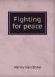 Fighting for peace, Henry Van Dyke 