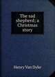 The sad shepherd; a Christmas story, Henry Van Dyke 
