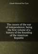 The causes of the war of independence; being the first volume of a history of the founding of the American Republic, Claude Halstead Van Tyne 
