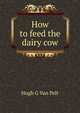 How to feed the dairy cow, Hugh G Van Pelt 