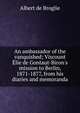 An ambassador of the vanquished; Viscount ?lie de Gontaut-Biron's mission to Berlin, 1871-1877, from his diaries and memoranda, Albert de Broglie 
