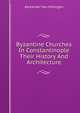 Byzantine Churches In Constantinople Their History And Architecture, Alexander Van Millingen 