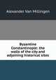 Byzantine Constantinople: the walls of the city and adjoining historical sites, Alexander Van Millingen 
