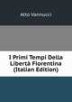 I Primi Tempi Della Liberta Fiorentina (Italian Edition), Atto Vannucci 