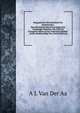 Biographisch Woordenboek Der Nederlanden: Bevattendelevensbeschrijvingen Van Zoodanige Personen, Die Zich Op Eenigerlei Wijze in Ons Vaderland Hebben . Onder Medewerking Van (Dutch Edition), A J. Van Der Aa 