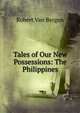 Tales of Our New Possessions: The Philippines, Robert Van Bergen 