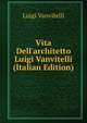 Vita Dell'architetto Luigi Vanvitelli (Italian Edition), Luigi Vanvitelli 
