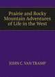 Prairie and Rocky Mountain Adventures of Life in the West, JOHN C. VAN TRAMP 