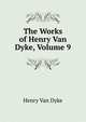 The Works of Henry Van Dyke, Volume 9, Henry Van Dyke 