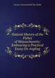 Natural History of the Fishes of Massachusetts: Embracing a Practical Essay On Angling, Jerome Crowninshield Van Smith 
