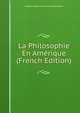 La Philosophie En Amerique (French Edition), Edward Gregory Lawrence Van Becelaere 