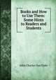 Books and How to Use Them: Some Hints to Readers and Students, John Charles Van Dyke 