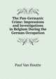 The Pan-Germanic Crime: Impressions and Investigations in Belgium During the German Occupation, Paul Van Houtte 