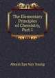 The Elementary Principles of Chemistry, Part 1, Abram Eps Van Young 