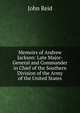 Memoirs of Andrew Jackson: Late Major-General and Commander in Chief of the Southern Division of the Army of the United States, John Reid 